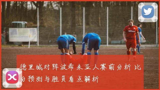 德里城对阵波希米亚人赛前分析 比分预测与胜负看点解析