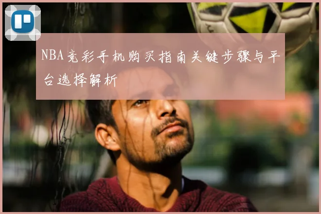 NBA竞彩手机购买指南关键步骤与平台选择解析