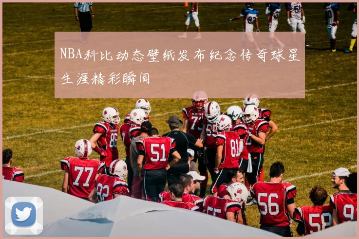 NBA科比动态壁纸发布纪念传奇球星生涯精彩瞬间
