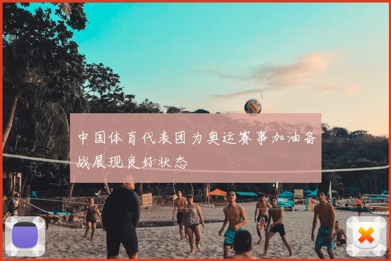 中国体育代表团为奥运赛事加油备战展现良好状态