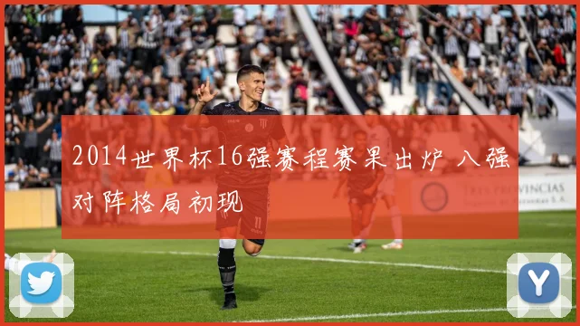 2014世界杯16强赛程赛果出炉 八强对阵格局初现