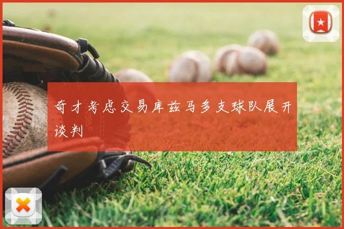 奇才考虑交易库兹马多支球队展开谈判